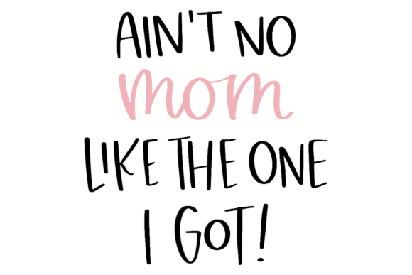 Ain t No Mom Like the One I Got: Graphics for Crafts